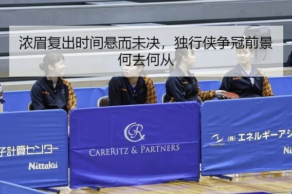 浓眉复出时间悬而未决，独行侠争冠前景何去何从